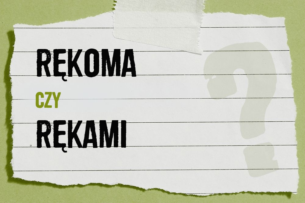 Rękoma czy rękami – która forma jest poprawna?