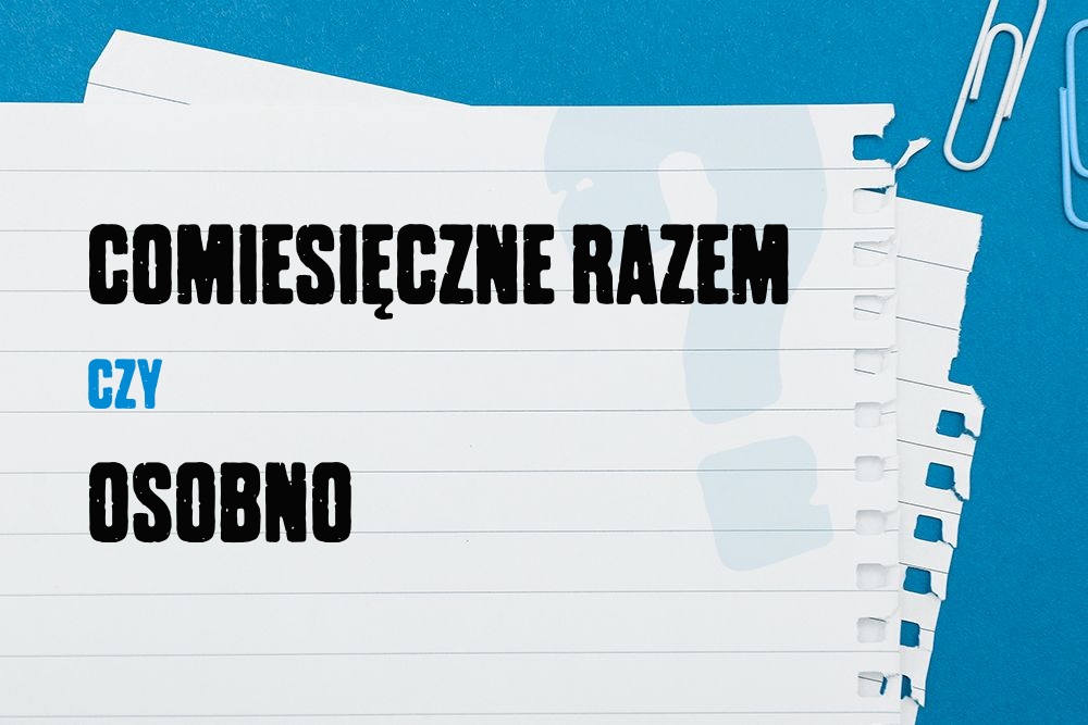 Comiesięczne – razem czy osobno? Zasady pisowni i przykłady