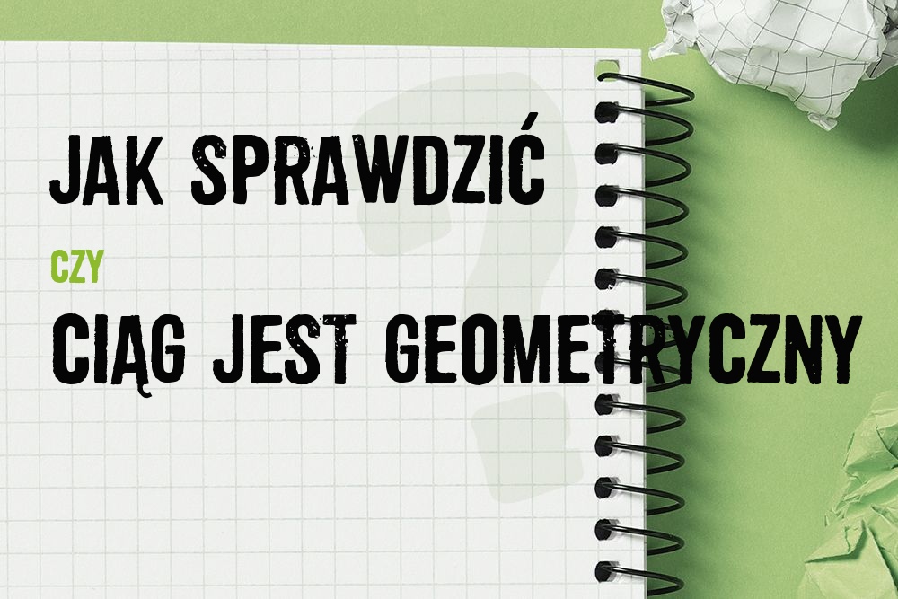Jak sprawdzić, czy ciąg jest geometryczny – proste metody