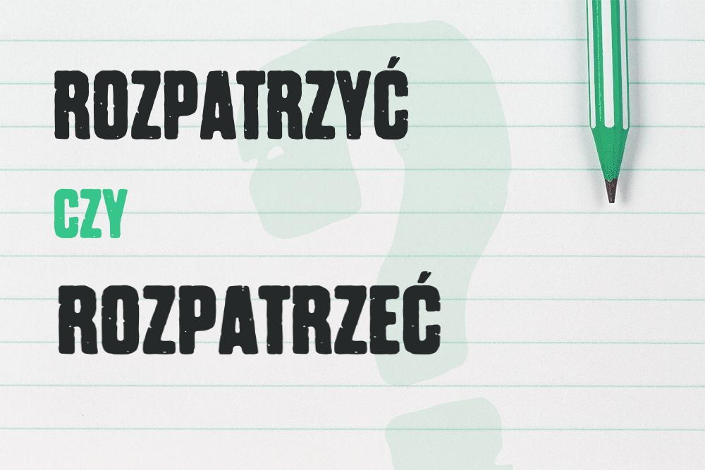 Rozpatrzyć czy rozpatrzeć – która forma jest poprawna?